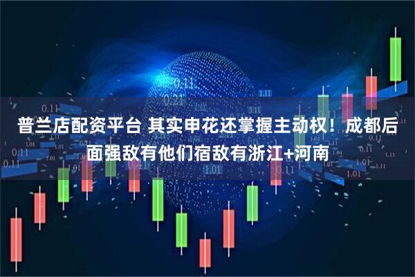 普兰店配资平台 其实申花还掌握主动权！成都后面强敌有他们宿敌有浙江+河南