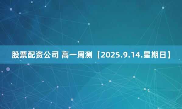 股票配资公司 高一周测【2025.9.14.星期日】