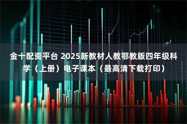 金十配资平台 2025新教材人教鄂教版四年级科学（上册）电子课本（最高清下载打印）