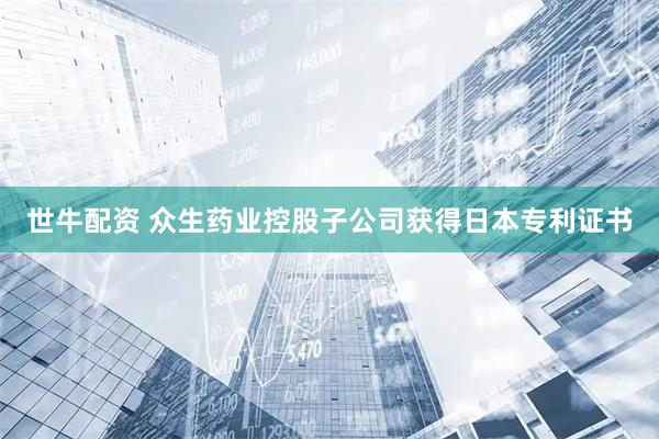 世牛配资 众生药业控股子公司获得日本专利证书