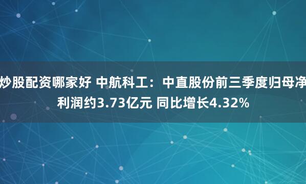炒股配资哪家好 中航科工：中直股份前三季度归母净利润约3.73亿元 同比增长4.32%