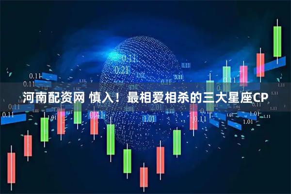 河南配资网 慎入！最相爱相杀的三大星座CP