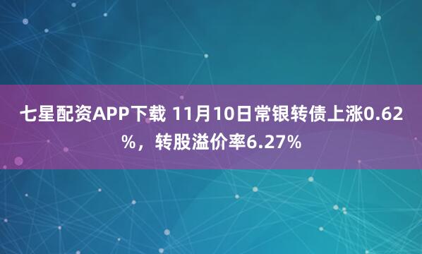 七星配资APP下载 11月10日常银转债上涨0.62%，转股溢价率6.27%
