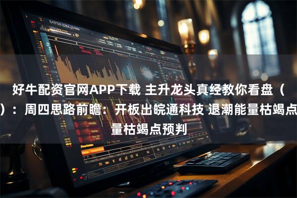 好牛配资官网APP下载 主升龙头真经教你看盘（260）：周四思路前瞻：开板出皖通科技 退潮能量枯竭点预判