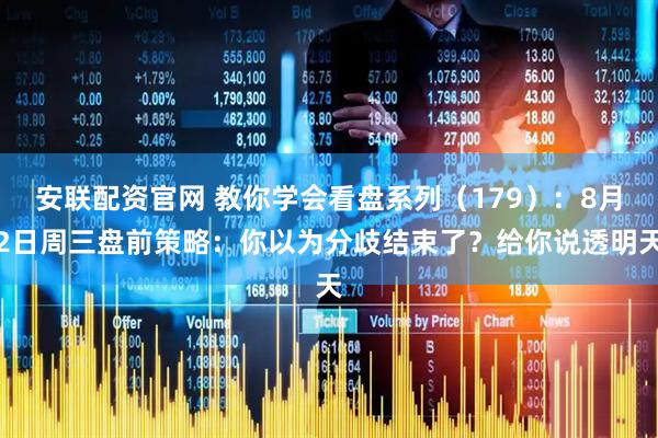 安联配资官网 教你学会看盘系列（179）：8月2日周三盘前策略：你以为分歧结束了？给你说透明天